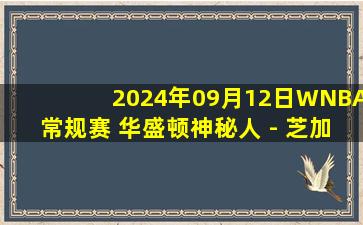 2024年09月12日WNBA常规赛 华盛顿神秘人 - 芝加哥天空 全场录像